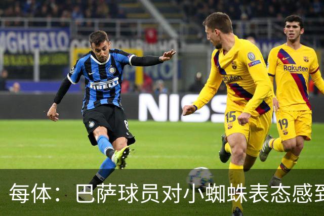 每体：巴萨球员对小蜘蛛表态感到高兴 俱乐部办公室也对此欢迎